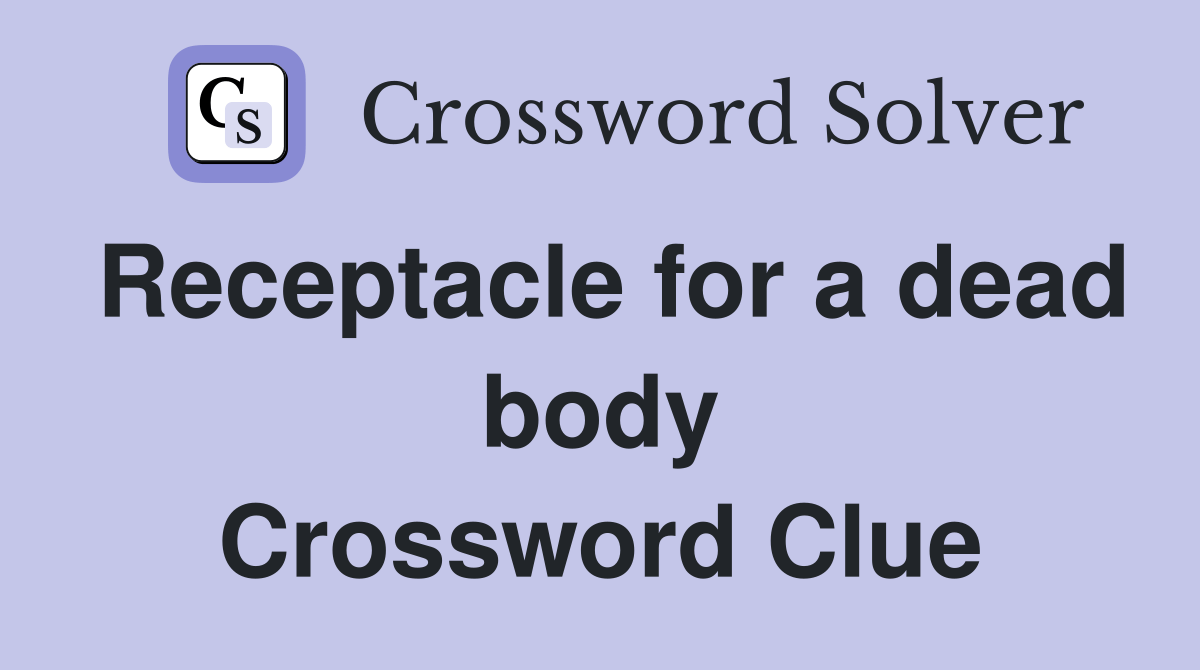 Receptacle for a dead body Crossword Clue Answers Crossword Solver